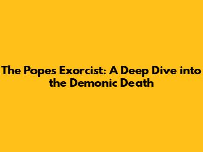The Pope's Exorcist: A Deep Dive into the Demonic Death