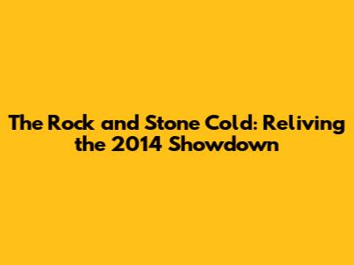 The Rock and Stone Cold: Reliving the 2014 Showdown