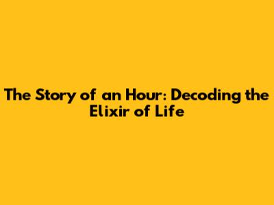 The Story of an Hour: Decoding the Elixir of Life