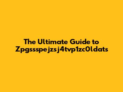 The Ultimate Guide to Zpgssspejzsj4tvp1zc0ldats