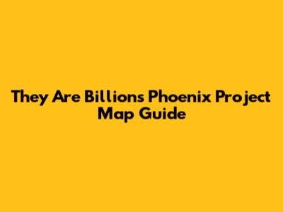 They Are Billions Phoenix Project Map Guide