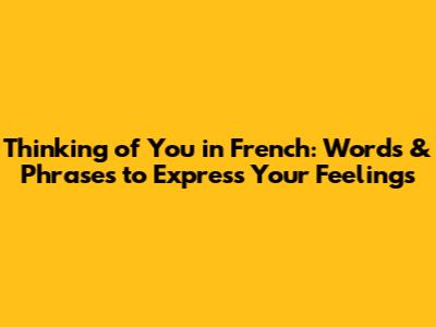 Thinking of You in French: Words & Phrases to Express Your Feelings