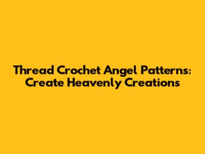 Thread Crochet Angel Patterns: Create Heavenly Creations