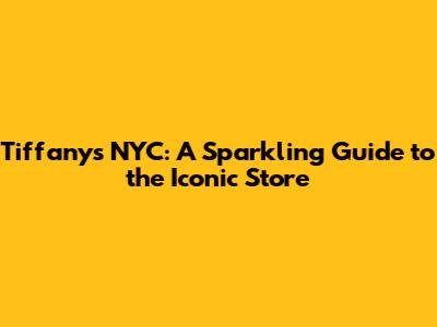 Tiffany's NYC: A Sparkling Guide to the Iconic Store