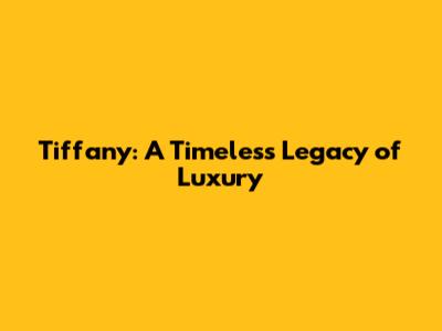 Tiffany: A Timeless Legacy of Luxury