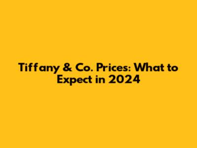 Tiffany & Co. Prices: What to Expect in 2024