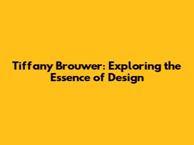 Tiffany Brouwer: Exploring the Essence of Design