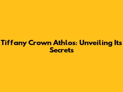 Tiffany Crown Athlos: Unveiling Its Secrets