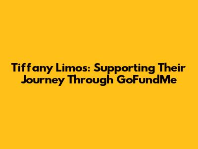 Tiffany Limos: Supporting Their Journey Through GoFundMe