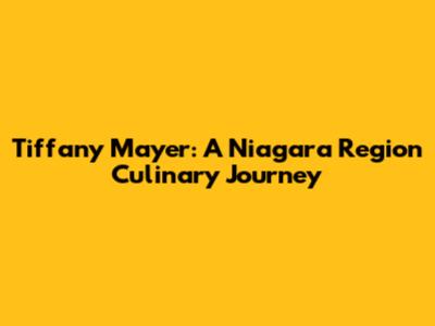 Tiffany Mayer: A Niagara Region Culinary Journey