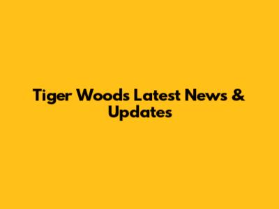 Tiger Woods Latest News & Updates