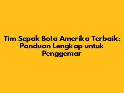 Tim Sepak Bola Amerika Terbaik: Panduan Lengkap untuk Penggemar