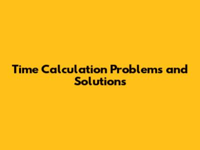 Time Calculation Problems and Solutions