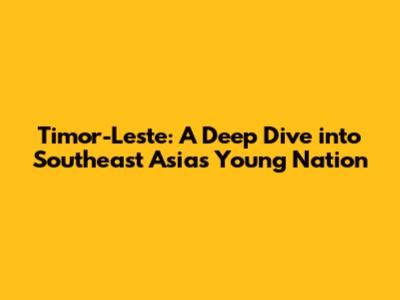 Timor-Leste: A Deep Dive into Southeast Asia's Young Nation
