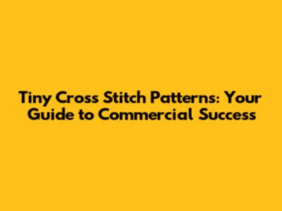 Tiny Cross Stitch Patterns: Your Guide to Commercial Success