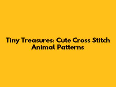 Tiny Treasures: Cute Cross Stitch Animal Patterns