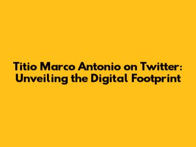 Titio Marco Antonio on Twitter: Unveiling the Digital Footprint