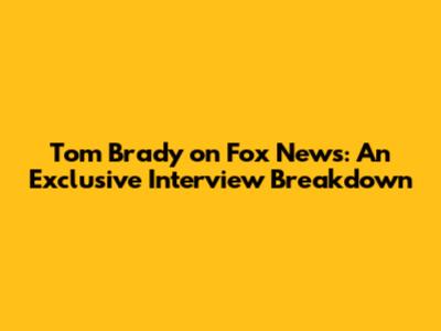 Tom Brady on Fox News: An Exclusive Interview Breakdown