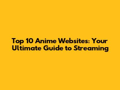 Top 10 Anime Websites: Your Ultimate Guide to Streaming