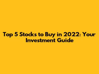 Top 5 Stocks to Buy in 2022: Your Investment Guide
