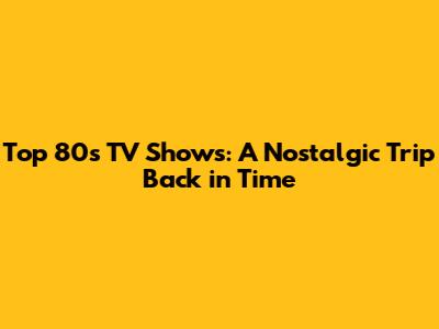 Top 80s TV Shows: A Nostalgic Trip Back in Time