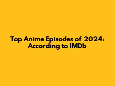 Top Anime Episodes of 2024: According to IMDb