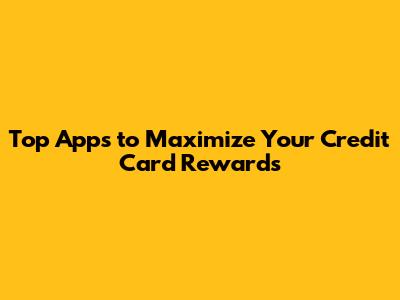 Top Apps to Maximize Your Credit Card Rewards