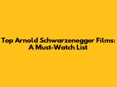 Top Arnold Schwarzenegger Films: A Must-Watch List