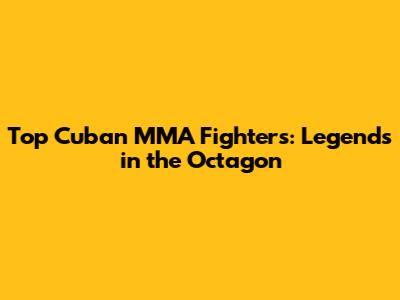 Top Cuban MMA Fighters: Legends in the Octagon