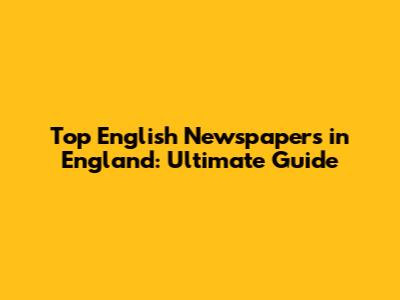 Top English Newspapers in England: Ultimate Guide