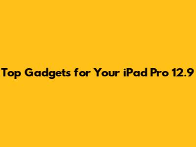 Top Gadgets for Your iPad Pro 12.9