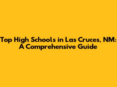 Top High Schools in Las Cruces, NM: A Comprehensive Guide