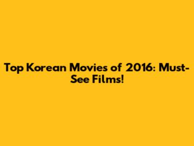 Top Korean Movies of 2016: Must-See Films!