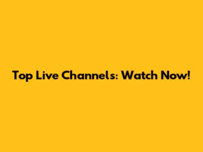 Top Live Channels: Watch Now!