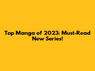 Top Manga of 2023: Must-Read New Series!