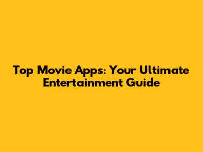 Top Movie Apps: Your Ultimate Entertainment Guide