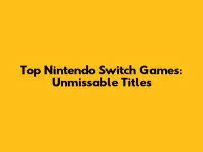 Top Nintendo Switch Games: Unmissable Titles