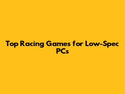 Top Racing Games for Low-Spec PCs