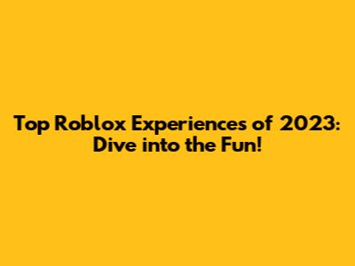 Top Roblox Experiences of 2023: Dive into the Fun!