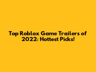 Top Roblox Game Trailers of 2022: Hottest Picks!