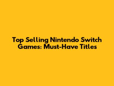Top Selling Nintendo Switch Games: Must-Have Titles