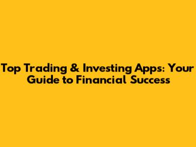 Top Trading & Investing Apps: Your Guide to Financial Success