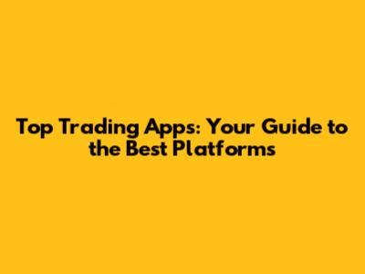 Top Trading Apps: Your Guide to the Best Platforms
