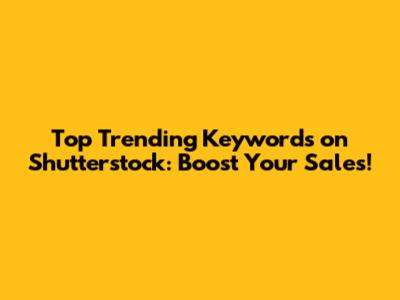 Top Trending Keywords on Shutterstock: Boost Your Sales!