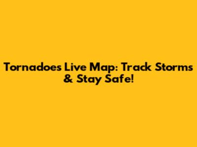 Tornadoes Live Map: Track Storms & Stay Safe!