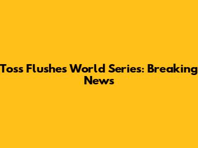 Toss Flushes World Series: Breaking News