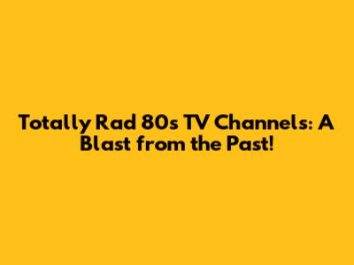 Totally Rad 80s TV Channels: A Blast from the Past!