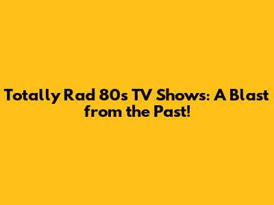 Totally Rad 80s TV Shows: A Blast from the Past!