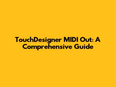 TouchDesigner MIDI Out: A Comprehensive Guide