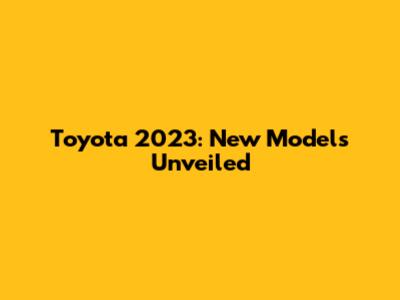 Toyota 2023: New Models Unveiled